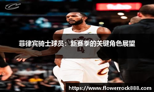 菲律宾骑士球员：新赛季的关键角色展望